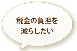 税金の負担を減らしたい