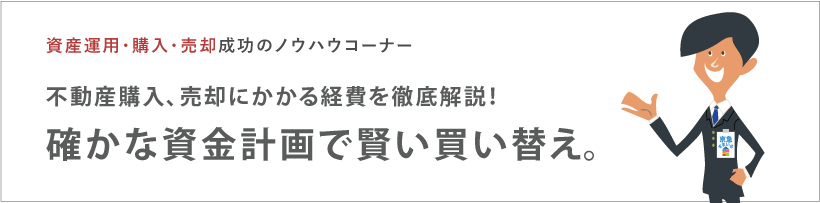 不動産購入、売却にかかる経費を徹底解説！ 確かな資金計画で賢い買い替え