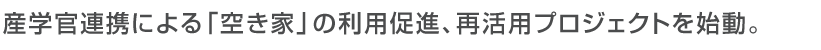 産学官連携による「空き家」の利用促進、再活用プロジェクトを始動